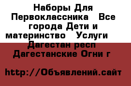 Наборы Для Первоклассника - Все города Дети и материнство » Услуги   . Дагестан респ.,Дагестанские Огни г.